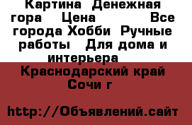 Картина “Денежная гора“ › Цена ­ 4 000 - Все города Хобби. Ручные работы » Для дома и интерьера   . Краснодарский край,Сочи г.